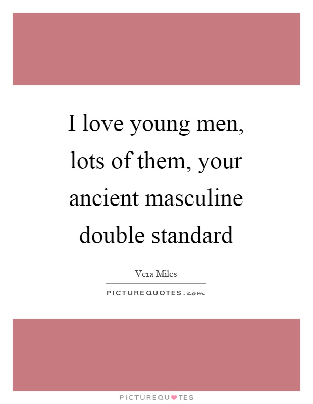 I love young men, lots of them, your ancient masculine double standard Picture Quote #1