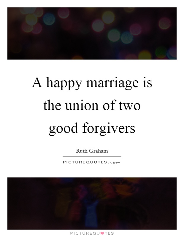 A happy marriage is the union of two good forgivers Picture Quote #1