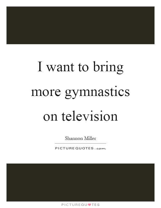 I want to bring more gymnastics on television Picture Quote #1
