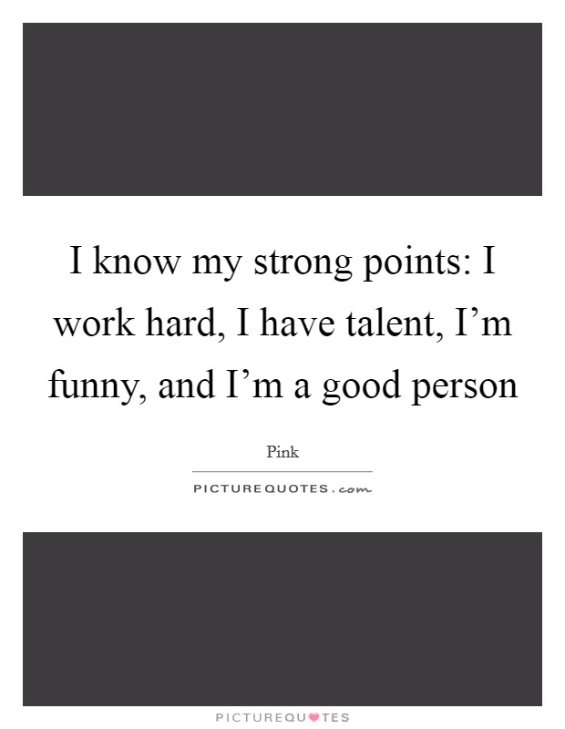 I know my strong points: I work hard, I have talent, I’m funny, and I’m a good person Picture Quote #1