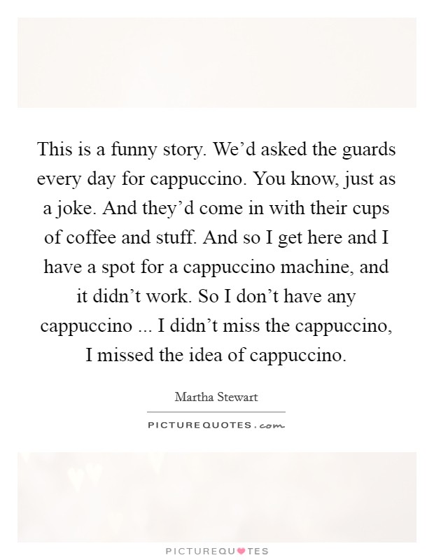 This is a funny story. We'd asked the guards every day for... | Picture  Quotes