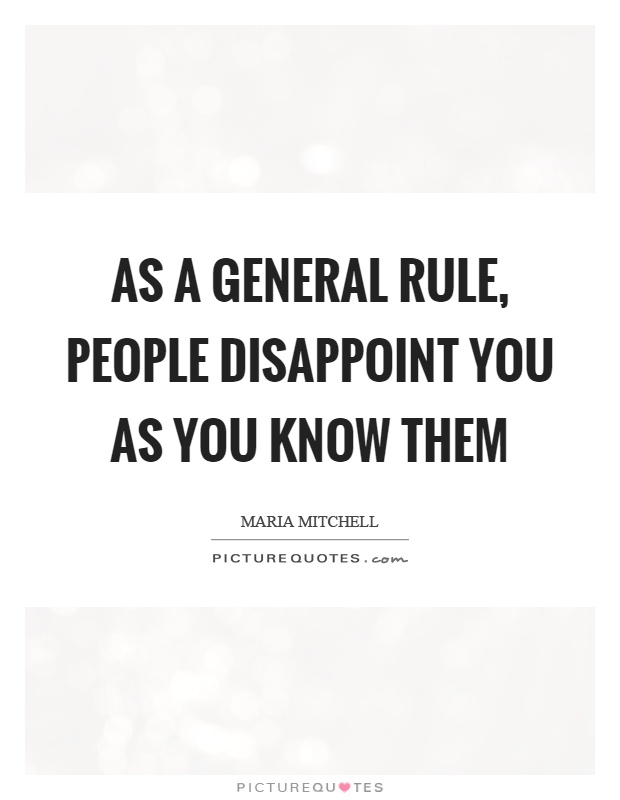 As a general rule, people disappoint you as you know them Picture Quote #1