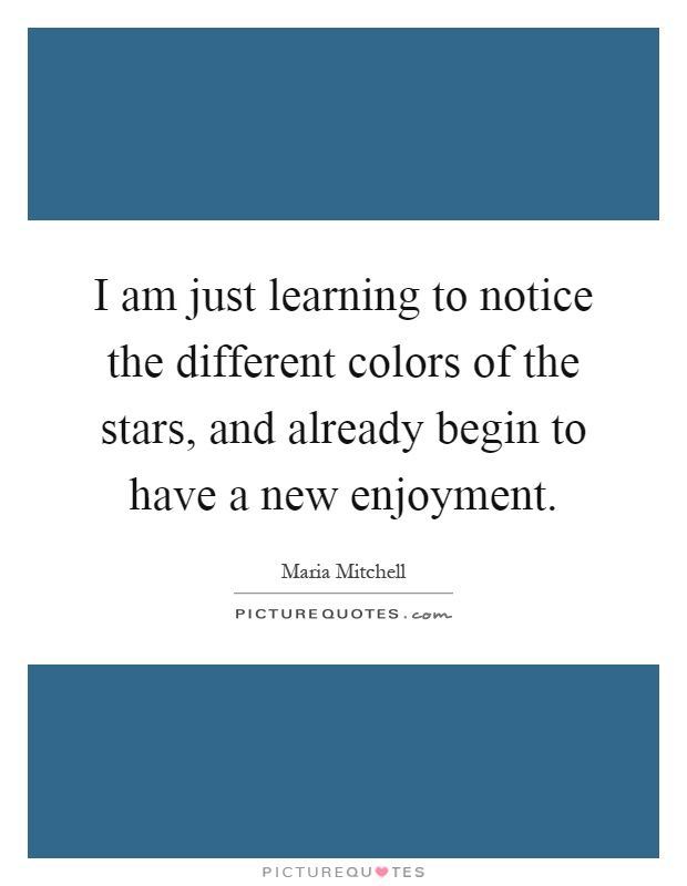 I am just learning to notice the different colors of the stars, and already begin to have a new enjoyment Picture Quote #1