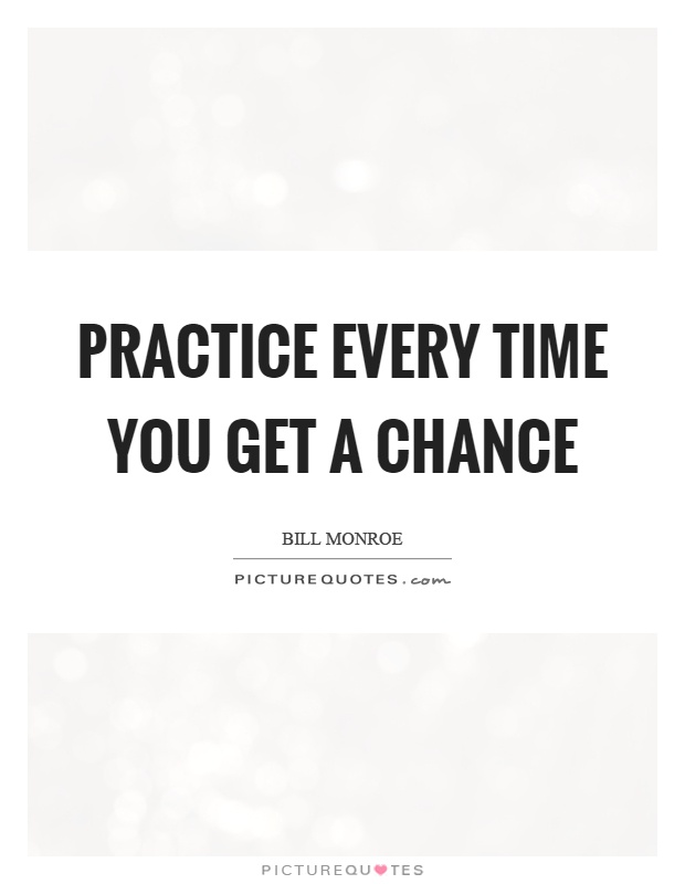 Practice every time you get a chance Picture Quote #1