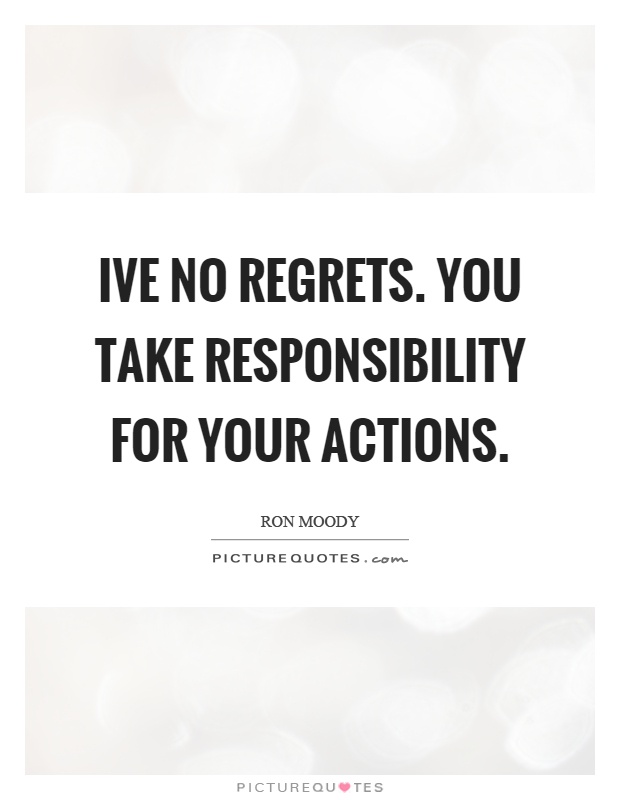 Ive no regrets. You take responsibility for your actions Picture Quote #1