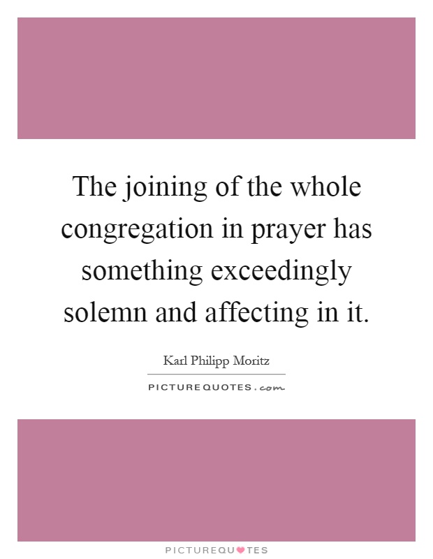 The joining of the whole congregation in prayer has something exceedingly solemn and affecting in it Picture Quote #1