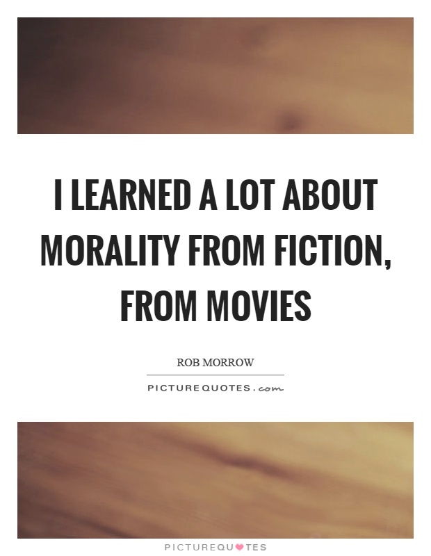 I learned a lot about morality from fiction, from movies Picture Quote #1