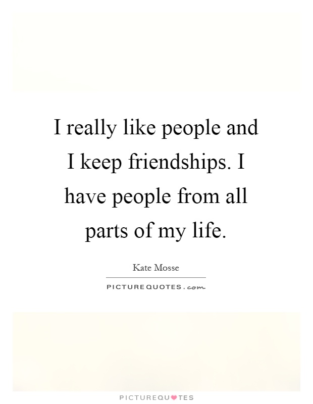 I really like people and I keep friendships. I have people from all parts of my life Picture Quote #1