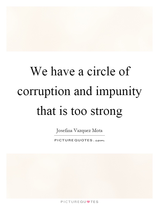 We have a circle of corruption and impunity that is too strong Picture Quote #1