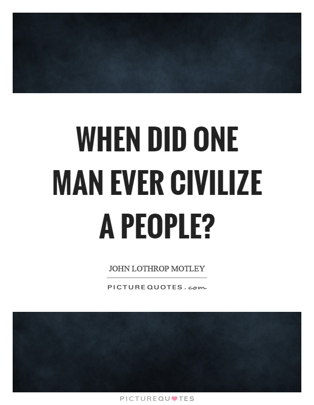 When did one man ever civilize a people? Picture Quote #1