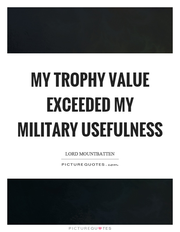 My trophy value exceeded my military usefulness Picture Quote #1