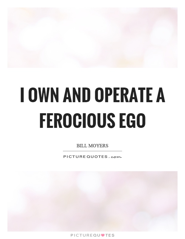 I own and operate a ferocious ego Picture Quote #1