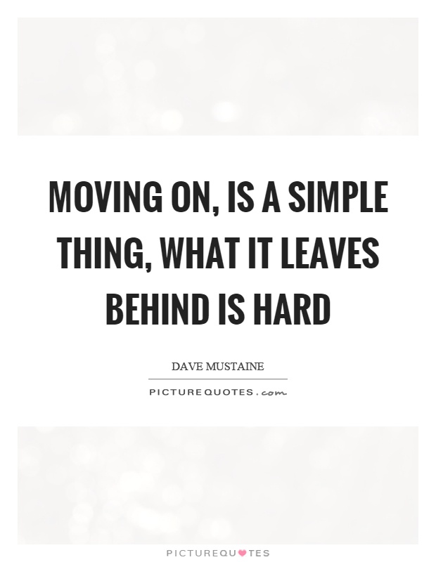 Moving on, is a simple thing, what it leaves behind is hard Picture Quote #1