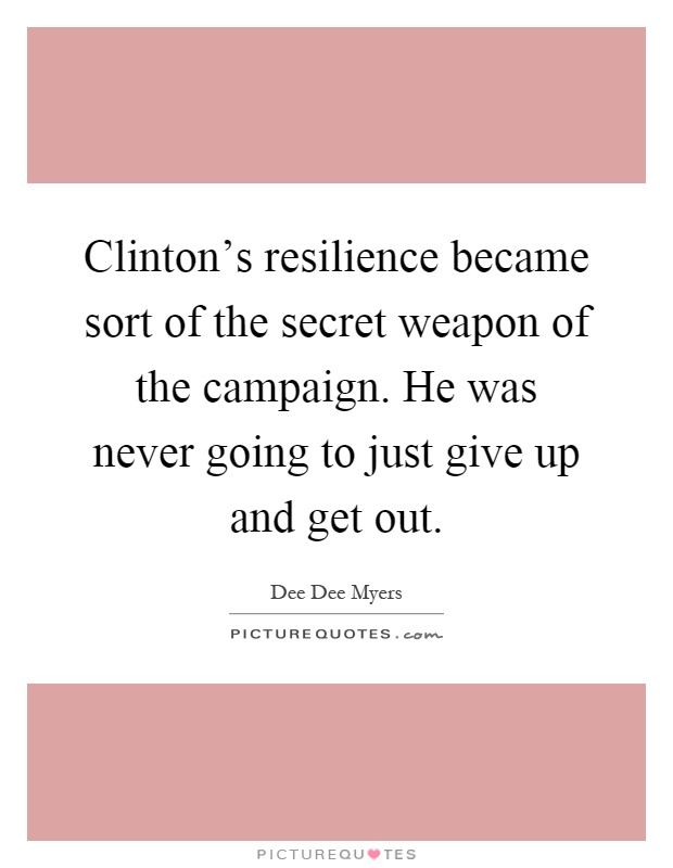 Clinton’s resilience became sort of the secret weapon of the campaign. He was never going to just give up and get out Picture Quote #1