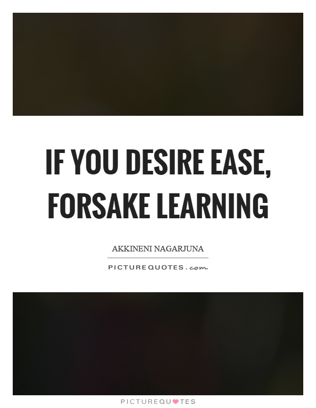 If you desire ease, forsake learning Picture Quote #1