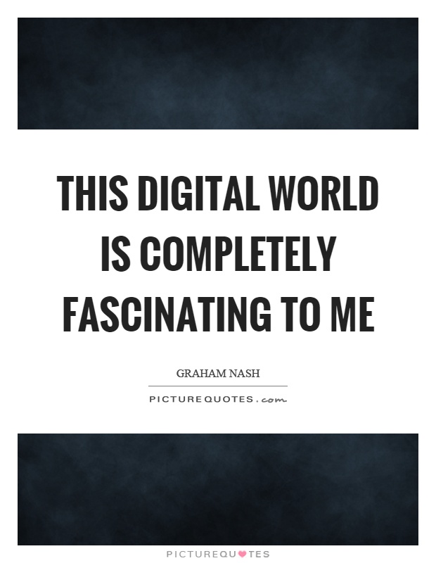 This digital world is completely fascinating to me Picture Quote #1