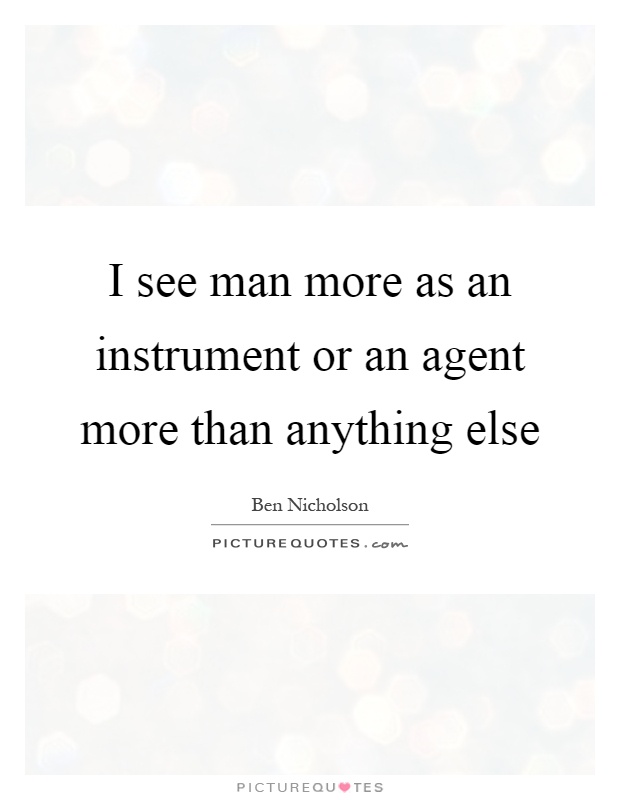 I see man more as an instrument or an agent more than anything else Picture Quote #1