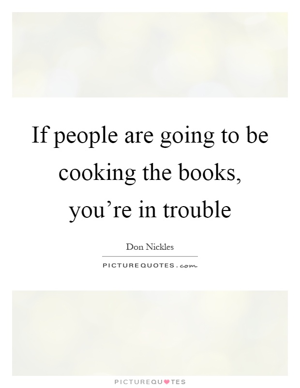 If people are going to be cooking the books, you’re in trouble Picture Quote #1