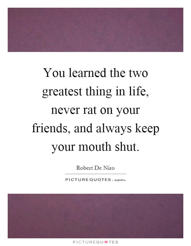 You learned the two greatest thing in life, never rat on your friends, and always keep your mouth shut Picture Quote #1