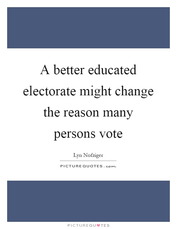 A better educated electorate might change the reason many persons vote Picture Quote #1