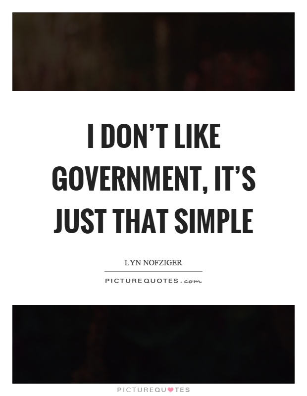 I don’t like government, it’s just that simple Picture Quote #1