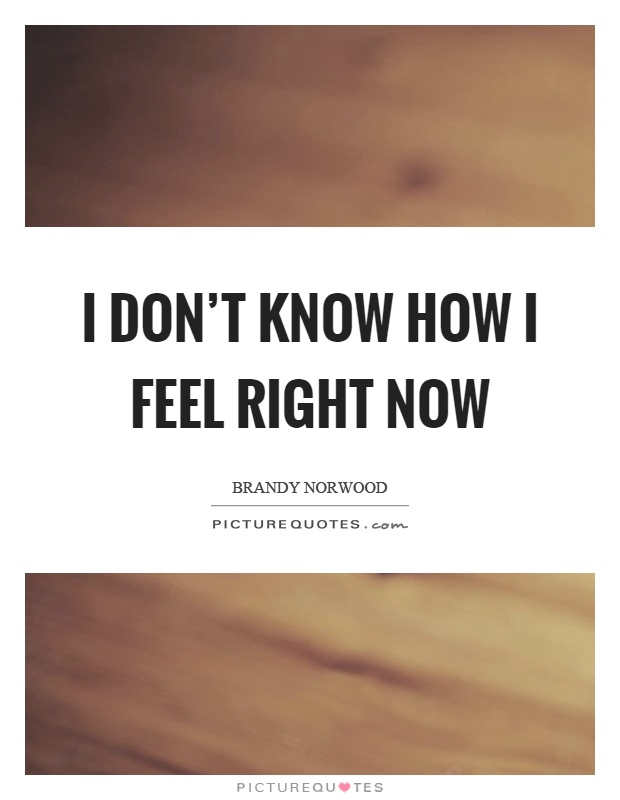 Don T Know How To Feel Quotes