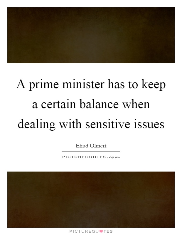 A prime minister has to keep a certain balance when dealing with sensitive issues Picture Quote #1