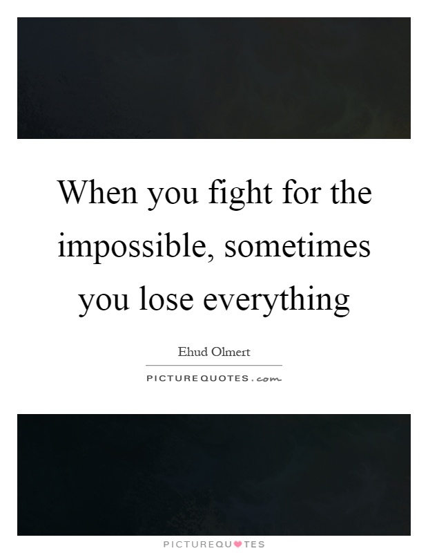 When you fight for the impossible, sometimes you lose everything Picture Quote #1