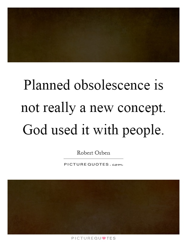 Planned obsolescence is not really a new concept. God used it with people Picture Quote #1