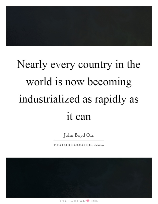 Nearly every country in the world is now becoming industrialized as rapidly as it can Picture Quote #1