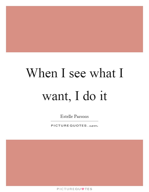 When I see what I want, I do it Picture Quote #1