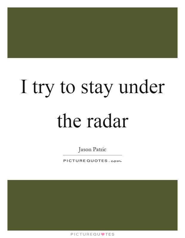 I try to stay under the radar Picture Quote #1