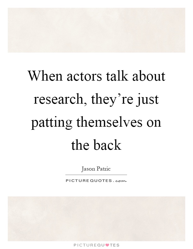 When actors talk about research, they’re just patting themselves on the back Picture Quote #1