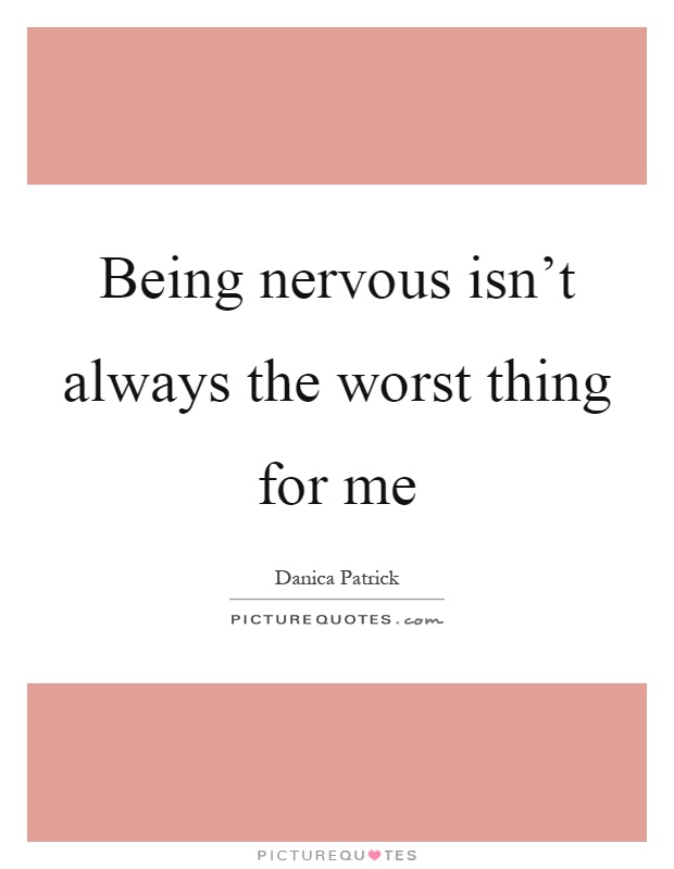 Being nervous isn’t always the worst thing for me Picture Quote #1