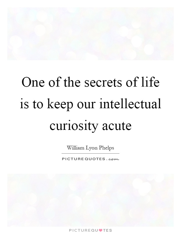 One of the secrets of life is to keep our intellectual curiosity acute Picture Quote #1