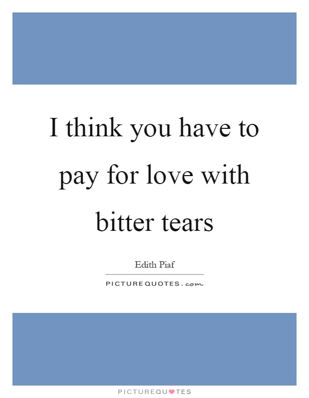 I think you have to pay for love with bitter tears Picture Quote #1