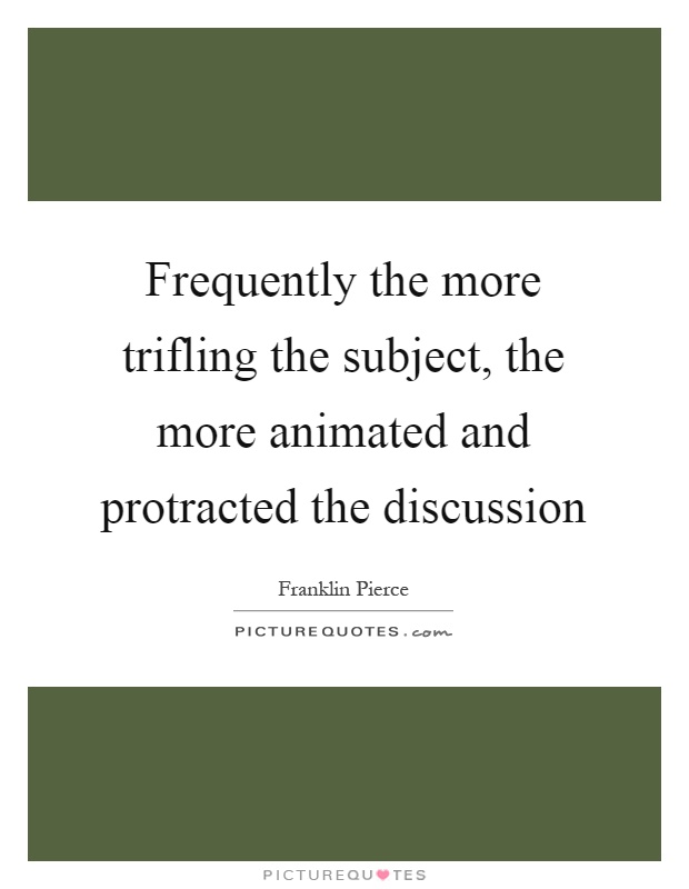Frequently the more trifling the subject, the more animated and protracted the discussion Picture Quote #1