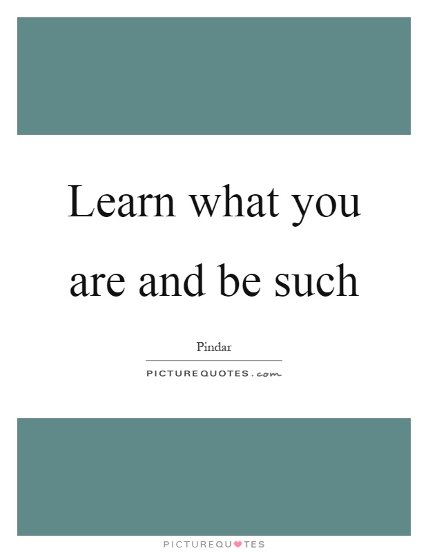 Learn what you are and be such Picture Quote #1