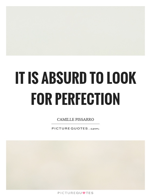 It is absurd to look for perfection Picture Quote #1