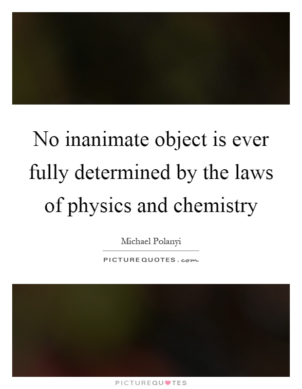 No inanimate object is ever fully determined by the laws of physics and chemistry Picture Quote #1