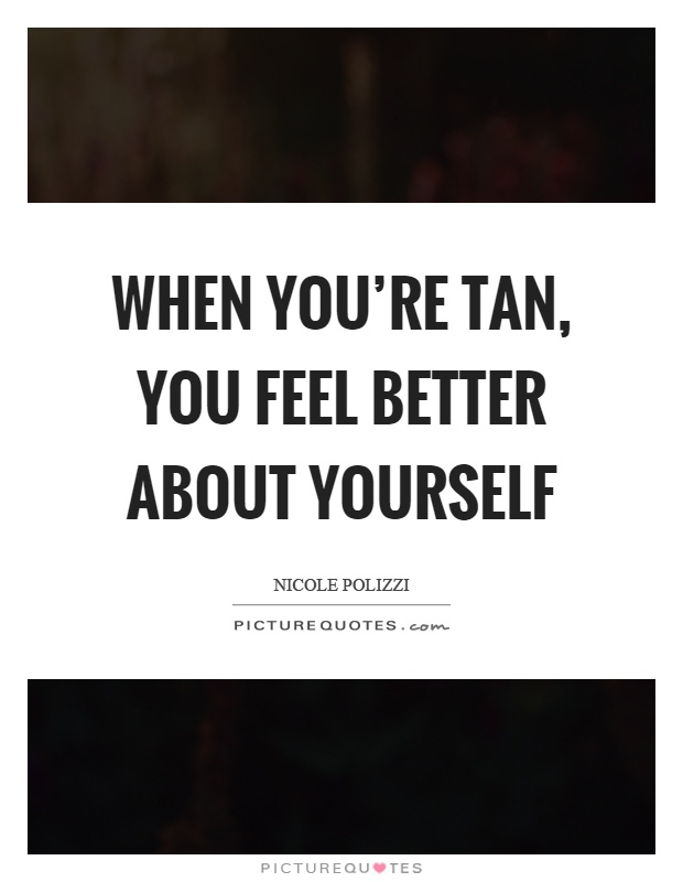 When you’re tan, you feel better about yourself Picture Quote #1