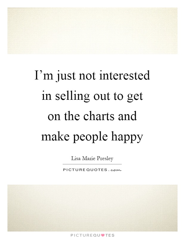 I’m just not interested in selling out to get on the charts and make people happy Picture Quote #1