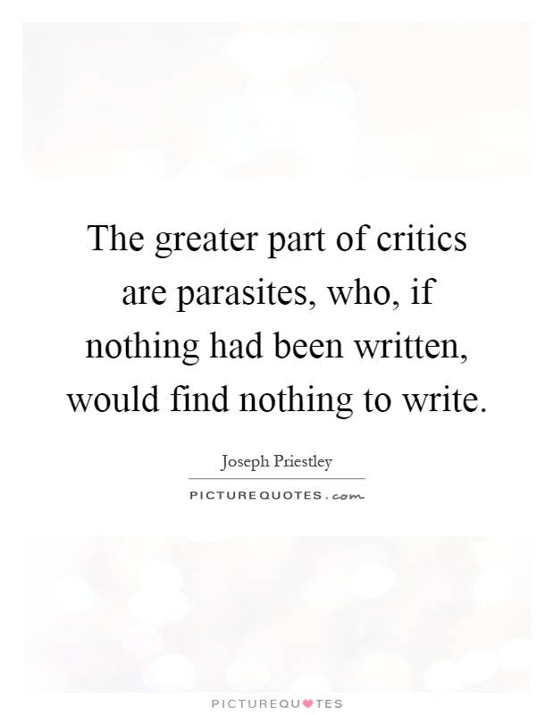The greater part of critics are parasites, who, if nothing had been written, would find nothing to write Picture Quote #1