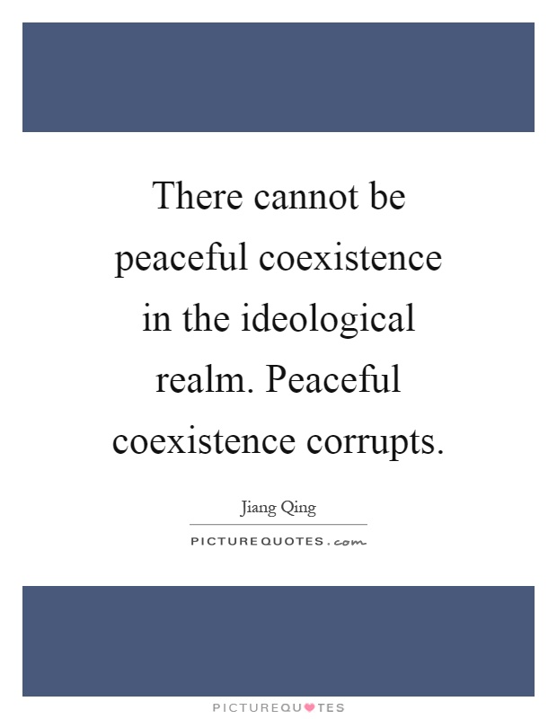 There cannot be peaceful coexistence in the ideological realm. Peaceful coexistence corrupts Picture Quote #1