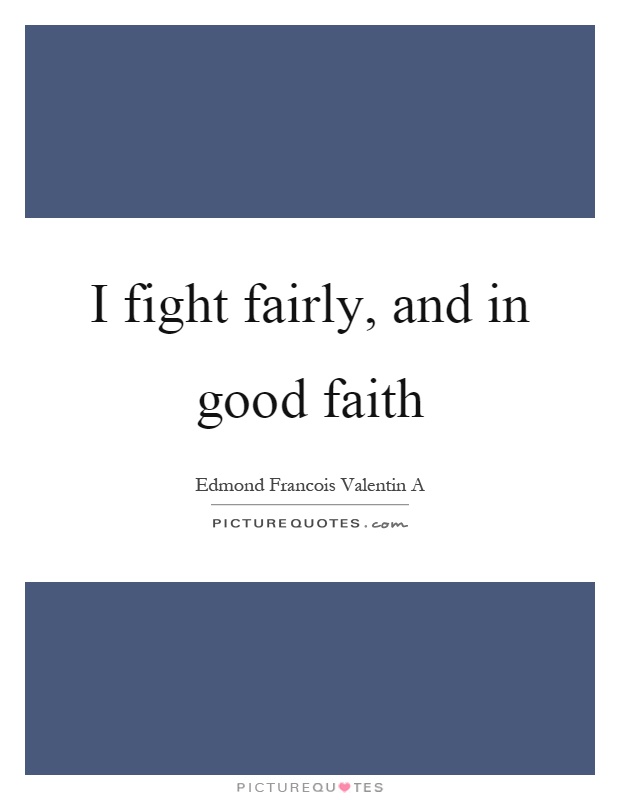 I fight fairly, and in good faith Picture Quote #1