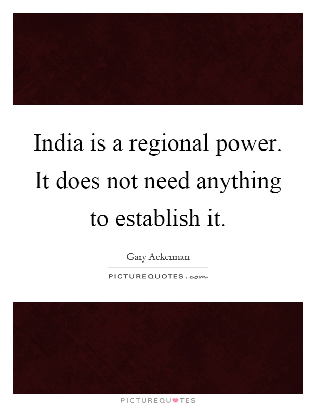 India is a regional power. It does not need anything to establish it Picture Quote #1