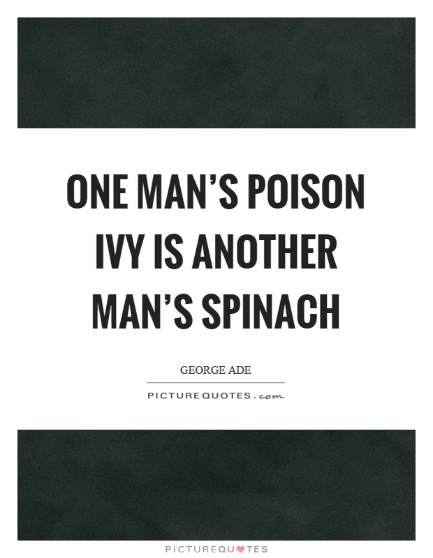 One man’s poison ivy is another man’s spinach Picture Quote #1