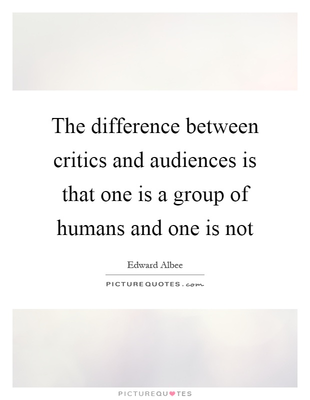 The difference between critics and audiences is that one is a group of humans and one is not Picture Quote #1