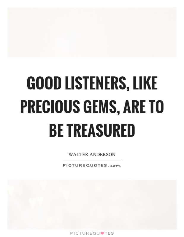 Good listeners, like precious gems, are to be treasured Picture Quote #1