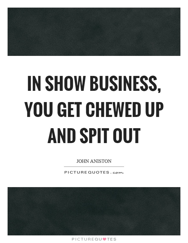In show business, you get chewed up and spit out Picture Quote #1